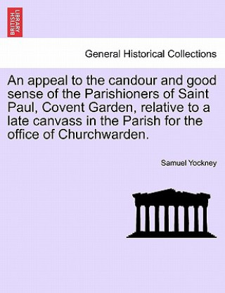 Könyv Appeal to the Candour and Good Sense of the Parishioners of Saint Paul, Covent Garden, Relative to a Late Canvass in the Parish for the Office of Chur Samuel Yockney