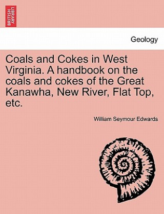 Kniha Coals and Cokes in West Virginia. a Handbook on the Coals and Cokes of the Great Kanawha, New River, Flat Top, Etc. William Seymour Edwards