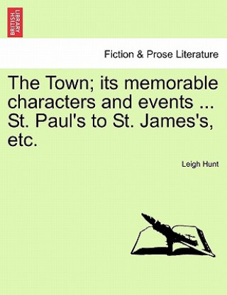 Livre Town; Its Memorable Characters and Events ... St. Paul's to St. James's, Etc. Leigh Hunt