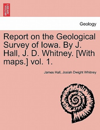 Книга Report on the Geological Survey of Iowa. by J. Hall, J. D. Whitney. [With Maps.] Vol. 1. Josiah Dwight Whitney