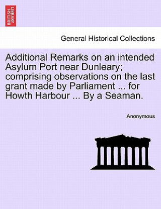 Buch Additional Remarks on an Intended Asylum Port Near Dunleary; Comprising Observations on the Last Grant Made by Parliament ... for Howth Harbour ... by Anonymous