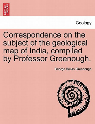 Carte Correspondence on the Subject of the Geological Map of India, Compiled by Professor Greenough. George Bellas Greenough