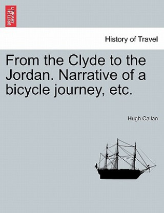 Kniha From the Clyde to the Jordan. Narrative of a Bicycle Journey, Etc. Hugh Callan