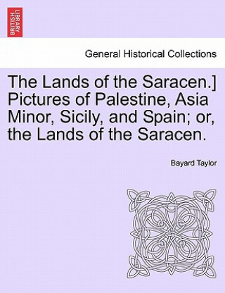 Buch Lands of the Saracen.] Pictures of Palestine, Asia Minor, Sicily, and Spain; Or, the Lands of the Saracen. Bayard Taylor