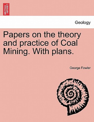 Książka Papers on the Theory and Practice of Coal Mining. with Plans. George Fowler