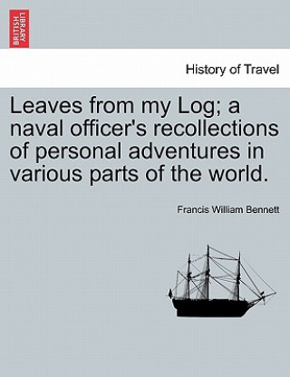 Книга Leaves from My Log; A Naval Officer's Recollections of Personal Adventures in Various Parts of the World. Francis William Bennett