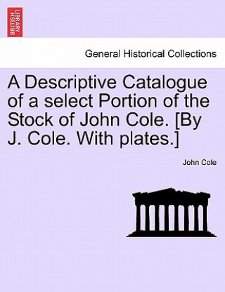 Buch Descriptive Catalogue of a Select Portion of the Stock of John Cole. [By J. Cole. with Plates.] John Cole