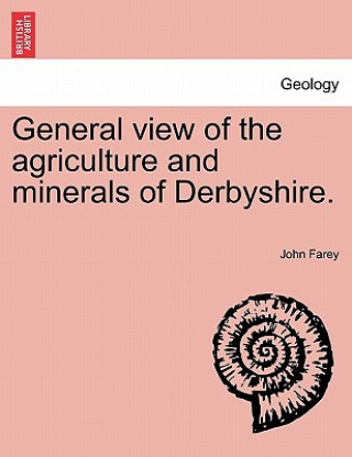 Carte General view of the agriculture and minerals of Derbyshire. VOL. II John Farey