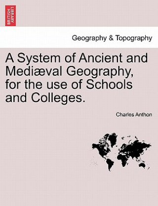 Buch System of Ancient and Mediaeval Geography, for the Use of Schools and Colleges. Charles Anthon