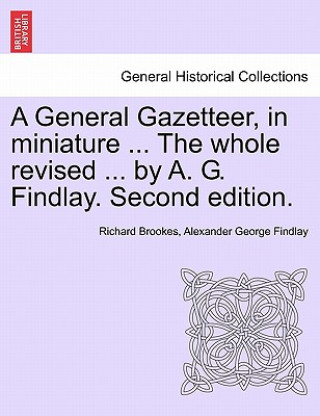 Книга General Gazetteer, in Miniature ... the Whole Revised ... by A. G. Findlay. Second Edition. Alexander George Findlay