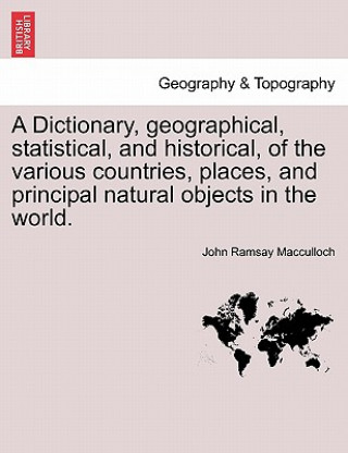 Libro Dictionary, Geographical, Statistical, and Historical, of the Various Countries, Places, and Principal Natural Objects in the World. John Ramsay MacCulloch