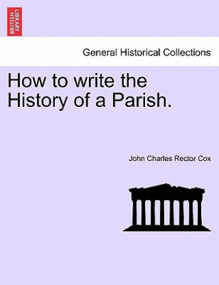 Kniha How to Write the History of a Parish. John Charles Rector Cox