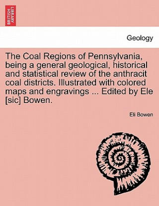 Carte Coal Regions of Pennsylvania, Being a General Geological, Historical and Statistical Review of the Anthracit Coal Districts. Illustrated with Colored Eli Bowen