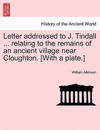 Książka Letter Addressed to J. Tindall ... Relating to the Remains of an Ancient Village Near Cloughton. [with a Plate.] William Atkinson