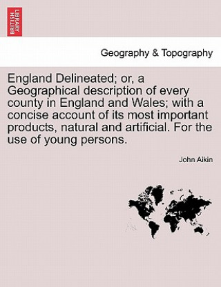 Carte England Delineated; Or, a Geographical Description of Every County in England and Wales; With a Concise Account of Its Most Important Products, Natura John Aikin