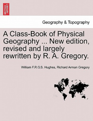 Könyv Class-Book of Physical Geography ... New Edition, Revised and Largely Rewritten by R. A. Gregory. Richard Arman Gregory