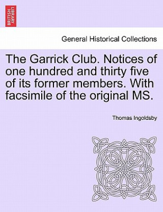 Kniha Garrick Club. Notices of One Hundred and Thirty Five of Its Former Members. with Facsimile of the Original Ms. Thomas Ingoldsby