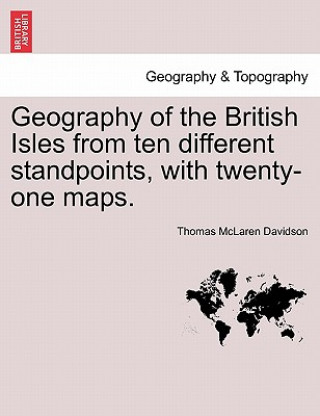 Kniha Geography of the British Isles from Ten Different Standpoints, with Twenty-One Maps. Thomas McLaren Davidson