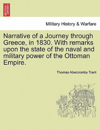 Książka Narrative of a Journey Through Greece, in 1830. with Remarks Upon the State of the Naval and Military Power of the Ottoman Empire. Thomas Abercromby Trant