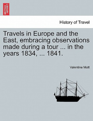 Kniha Travels in Europe and the East, Embracing Observations Made During a Tour ... in the Years 1834, ... 1841. Valentine Mott