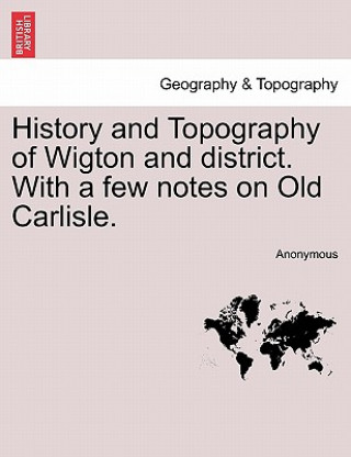 Kniha History and Topography of Wigton and District. with a Few Notes on Old Carlisle. Anonymous