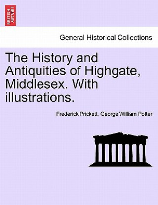 Kniha History and Antiquities of Highgate, Middlesex. with Illustrations. George William Potter