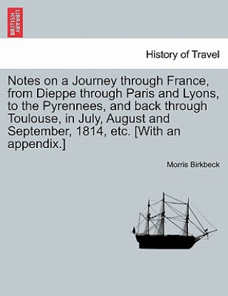 Książka Notes on a Journey Through France, from Dieppe Through Paris and Lyons, to the Pyrennees, and Back Through Toulouse, in July, August and September, 18 Morris Birkbeck