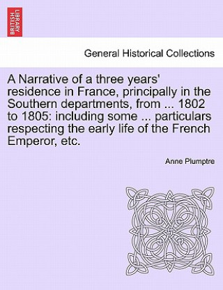 Carte Narrative of a Three Years' Residence in France, Principally in the Southern Departments, from ... 1802 to 1805 Anne Plumptre