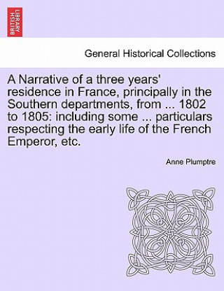 Book Narrative of a Three Years' Residence in France, Principally in the Southern Departments, from ... 1802 to 1805 Anne Plumptre