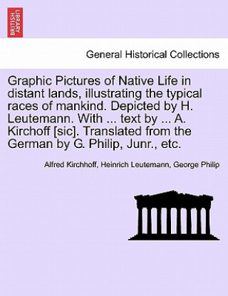 Książka Graphic Pictures of Native Life in Distant Lands, Illustrating the Typical Races of Mankind. Depicted by H. Leutemann. with ... Text by ... A. Kirchof George Philip