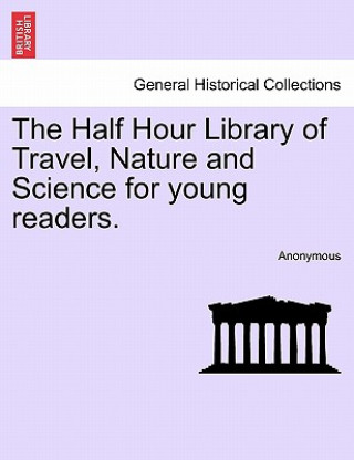 Kniha Half Hour Library of Travel, Nature and Science for Young Readers. Anonymous
