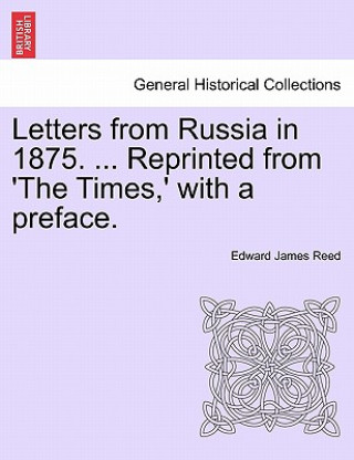 Kniha Letters from Russia in 1875. ... Reprinted from 'The Times, ' with a Preface. Edward James Reed