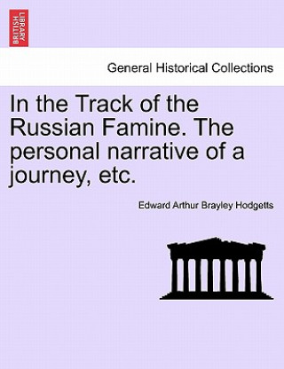 Książka In the Track of the Russian Famine. the Personal Narrative of a Journey, Etc. Edward Arthur Brayley Hodgetts