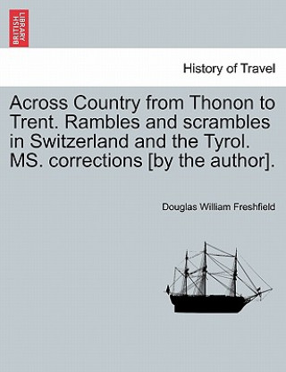 Kniha Across Country from Thonon to Trent. Rambles and Scrambles in Switzerland and the Tyrol. Ms. Corrections [By the Author]. Douglas William Freshfield