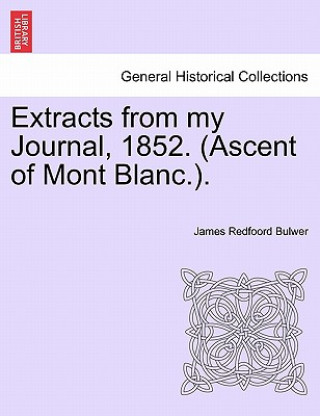 Książka Extracts from My Journal, 1852. (Ascent of Mont Blanc.). James Redfoord Bulwer