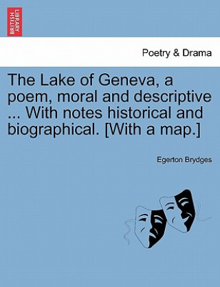 Kniha Lake of Geneva, a Poem, Moral and Descriptive ... with Notes Historical and Biographical. [With a Map.] Brydges