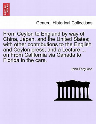 Kniha From Ceylon to England by Way of China, Japan, and the United States; With Other Contributions to the English and Ceylon Press; And a Lecture ... on f John Ferguson