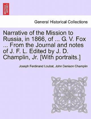 Książka Narrative of the Mission to Russia, in 1866, of ... G. V. Fox ... from the Journal and Notes of J. F. L. Edited by J. D. Champlin, Jr. [With Portraits Champlin