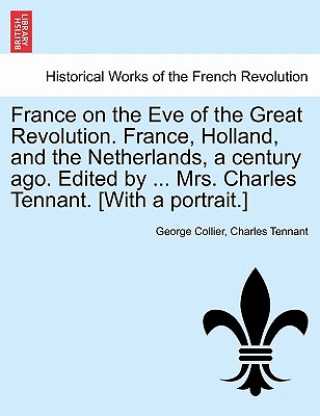 Book France on the Eve of the Great Revolution. France, Holland, and the Netherlands, a Century Ago. Edited by ... Mrs. Charles Tennant. [With a Portrait.] Charles Tennant