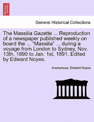 Libro Massilia Gazette ... Reproduction of a Newspaper Published Weekly on Board the ... Massilia ... During a Voyage from London to Sydney, Nov. 13th, 1890 Edward Noyes