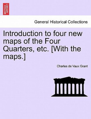 Knjiga Introduction to Four New Maps of the Four Quarters, Etc. [with the Maps.] Charles De Vaux Grant