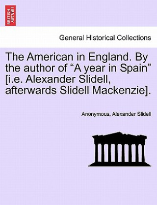 Knjiga American in England. by the Author of a Year in Spain [i.E. Alexander Slidell, Afterwards Slidell Mackenzie]. Alexander Slidell