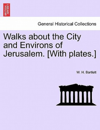 Książka Walks about the City and Environs of Jerusalem. [With Plates.] W H Bartlett