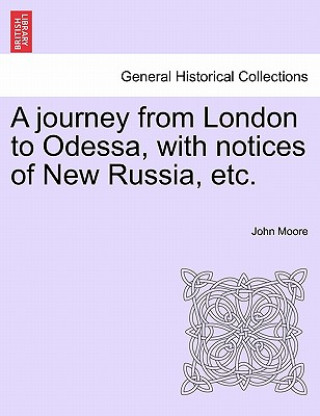 Kniha Journey from London to Odessa, with Notices of New Russia, Etc. John Moore