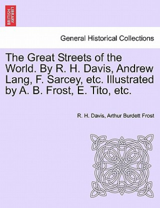 Könyv Great Streets of the World. by R. H. Davis, Andrew Lang, F. Sarcey, Etc. Illustrated by A. B. Frost, E. Tito, Etc. Arthur Burdett Frost