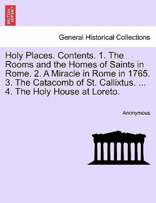 Buch Holy Places. Contents. 1. the Rooms and the Homes of Saints in Rome. 2. a Miracle in Rome in 1765. 3. the Catacomb of St. Callixtus. ... 4. the Holy H Anonymous