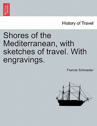 Książka Shores of the Mediterranean, with sketches of travel. With engravings. Francis Schroeder