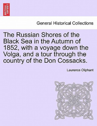 Livre Russian Shores of the Black Sea in the Autumn of 1852, with a Voyage Down the Volga, and a Tour Through the Country of the Don Cossacks. Laurence Oliphant