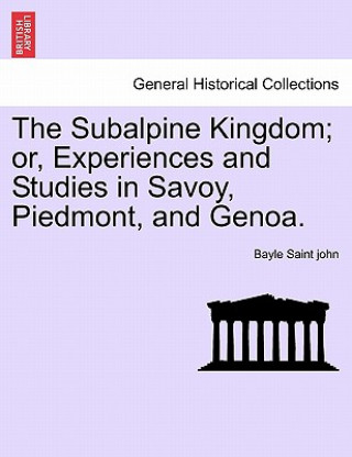 Книга Subalpine Kingdom; Or, Experiences and Studies in Savoy, Piedmont, and Genoa. Vol. II Bayle Saint John