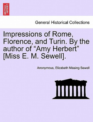 Libro Impressions of Rome, Florence, and Turin. by the Author of "Amy Herbert" [Miss E. M. Sewell]. Elizabeth Missing Sewell